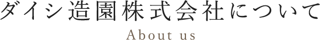 ダイシ造園株式会社について About us